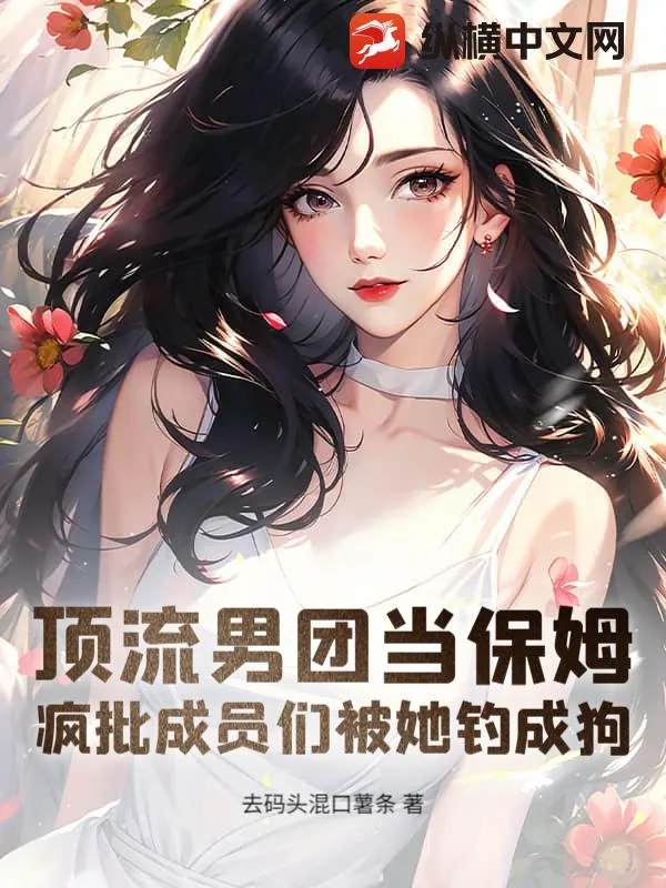 《顶流男团当保姆，疯批成员们被她钓成狗》小说封面