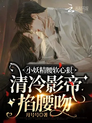《小妖精腰软心狠,清冷影帝掐腰吻》小说封面