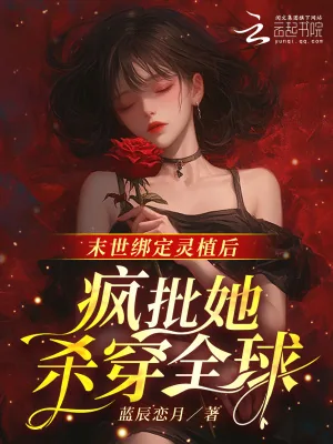 《末世绑定灵植后，疯批她杀穿全球》小说封面