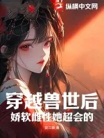 《穿越兽世后，娇软雌性她超会的》小说封面