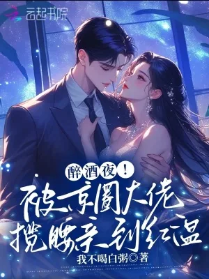 《醉酒夜！被京圈大佬揽腰亲到红温》小说封面