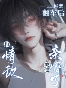 《和情敌网恋翻车后，被他亲懵了》小说封面