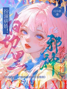 《扮演病娇!白切黑邪神腰软易推倒》小说封面