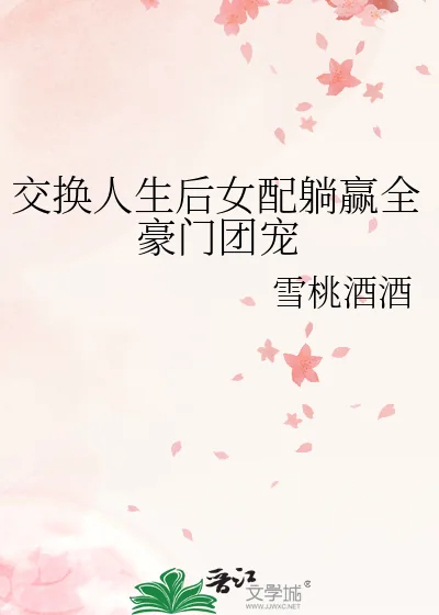 《交换人生后女配躺赢全豪门团宠》小说封面