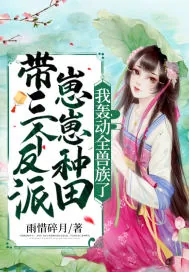 《带三个反派崽崽种田，我轰动全兽族了》小说封面
