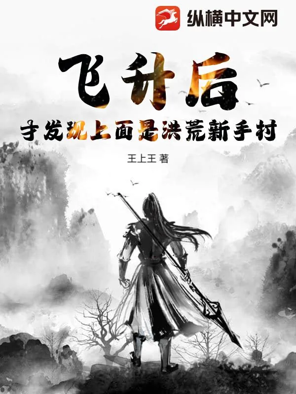 《飞升后，才发现上面是洪荒新手村》小说封面
