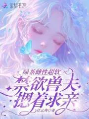 《绿茶雌性超软,禁欲兽夫摁着求亲》小说封面